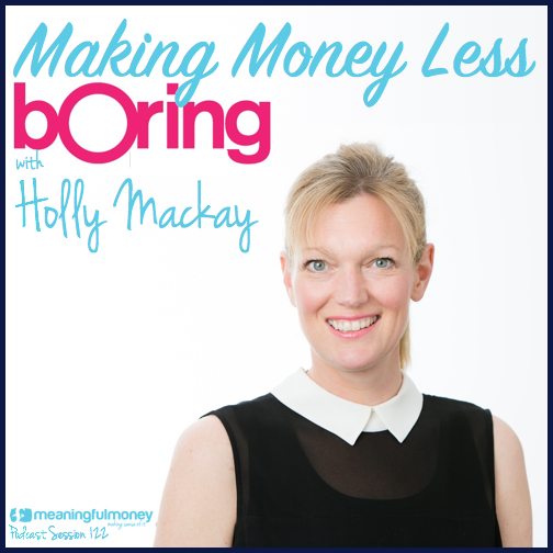 Session 122 Featured image|Session 122 Header - Making money less boring featuring Holly Mackay