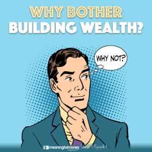 S4E8 – Why Bother Building Wealth?