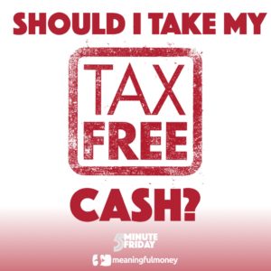 Should I Take My Tax-Free Cash? 5MF015