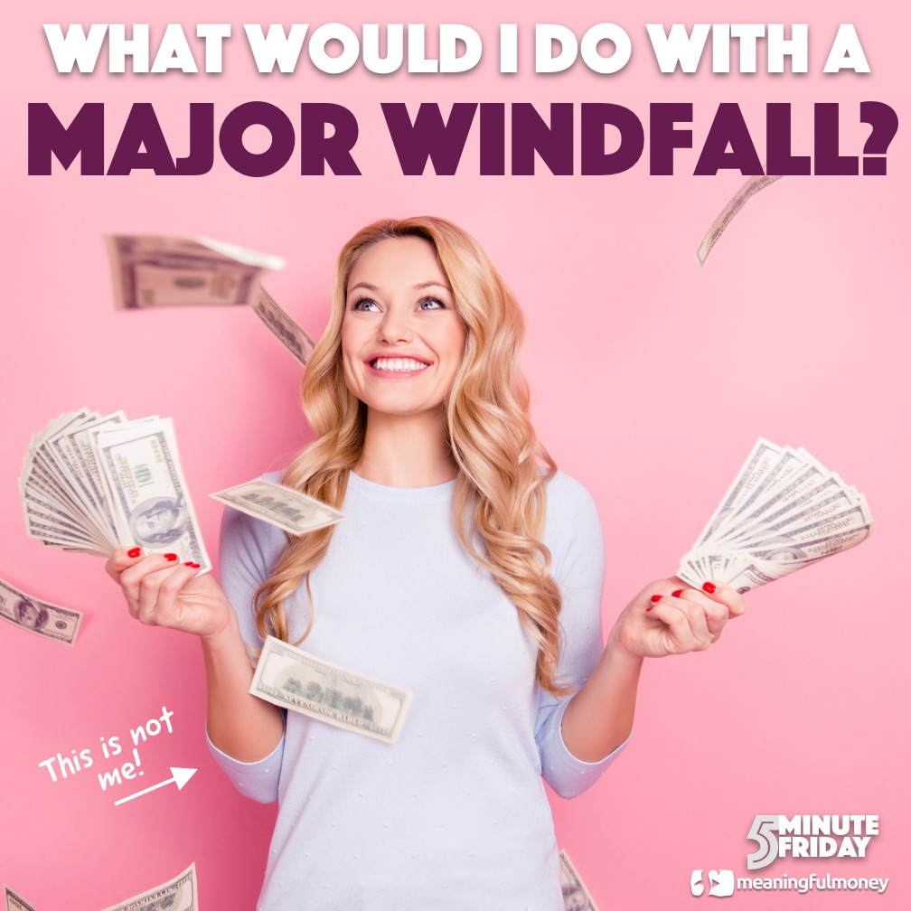 What would I do with a MAJOR WINDFALL?